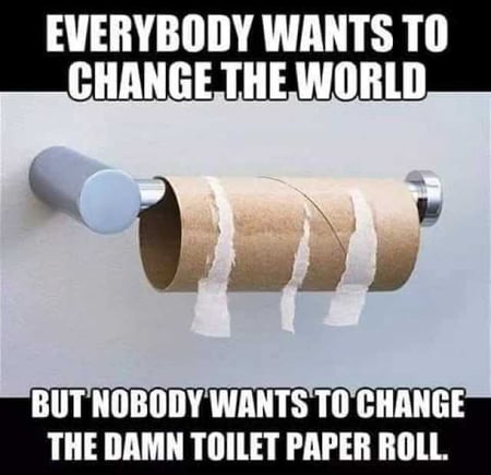 everybody-wants-to-change-the-world-but-nobody-wants-to-change-the-damn-toilet-paper-roll-ZNjno